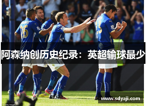 阿森纳创历史纪录：英超输球最少
